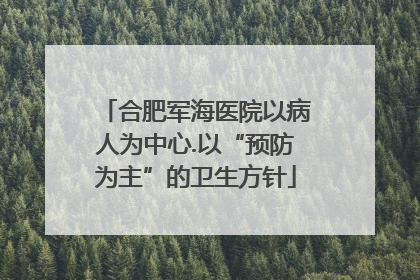 合肥军海医院以病人为中心.以“预防为主”的卫生方针